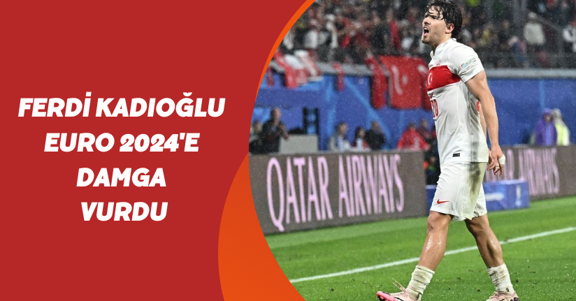 Ferdi Kadıoğlu  EURO 2024'e damga vurdu