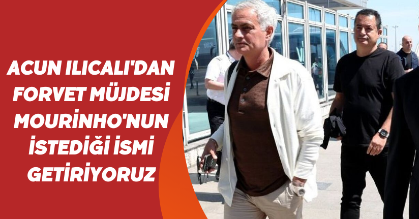 Acun Ilıcalı'dan forvet müjdesi: 