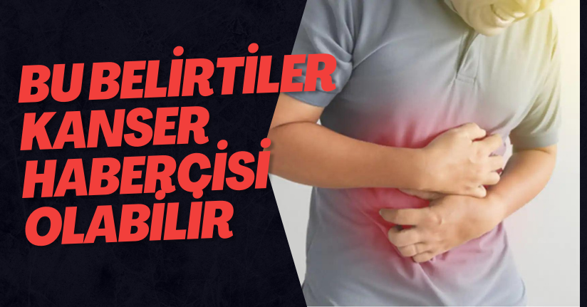 Bu Belirtiler Kanser Habercisi Olabilir