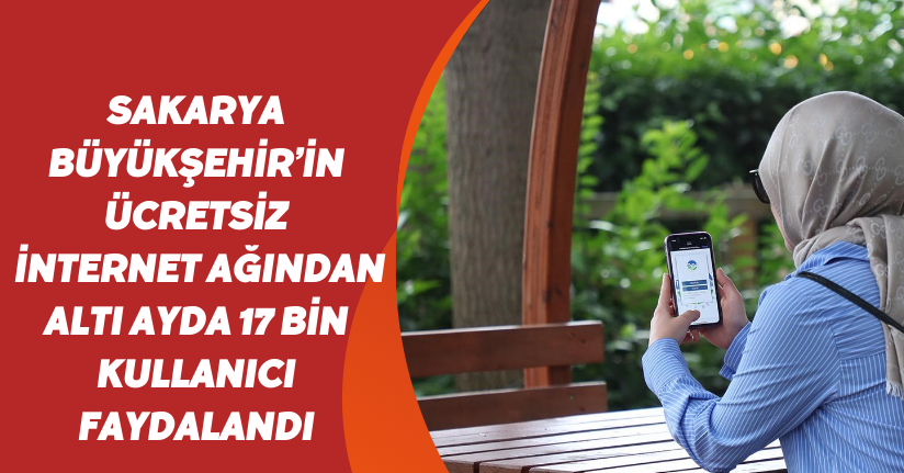 Sakarya Büyükşehir’in ücretsiz internet ağından altı ayda 17 bin kullanıcı faydalandı