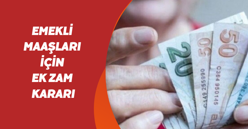 Emekli maaşları için ek zam kararı