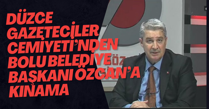 Düzce Gazeteciler Cemiyeti’nden Bolu Belediye Başkanı Özcan’a kınama