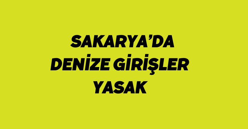 Sakarya’da denize girişler yasak