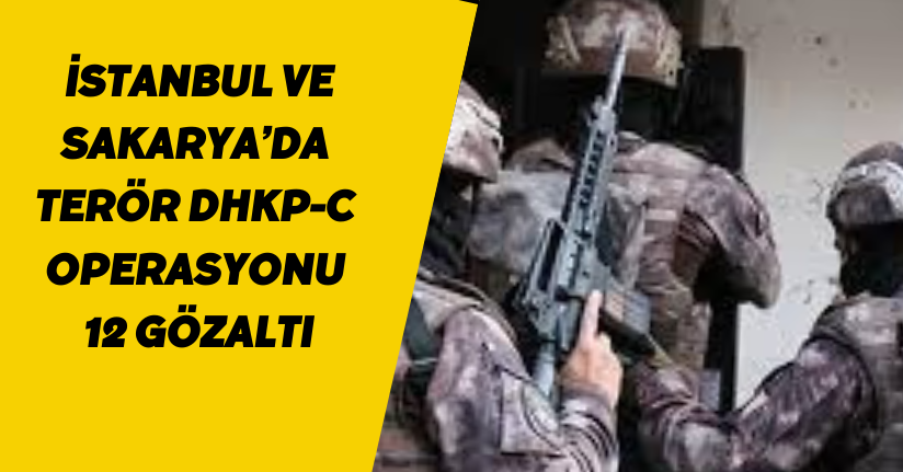 İstanbul ve Sakarya’da terör DHKP-C operasyonu: 12 gözaltı