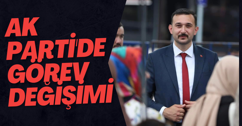 AK Parti'de Görev Değişimi