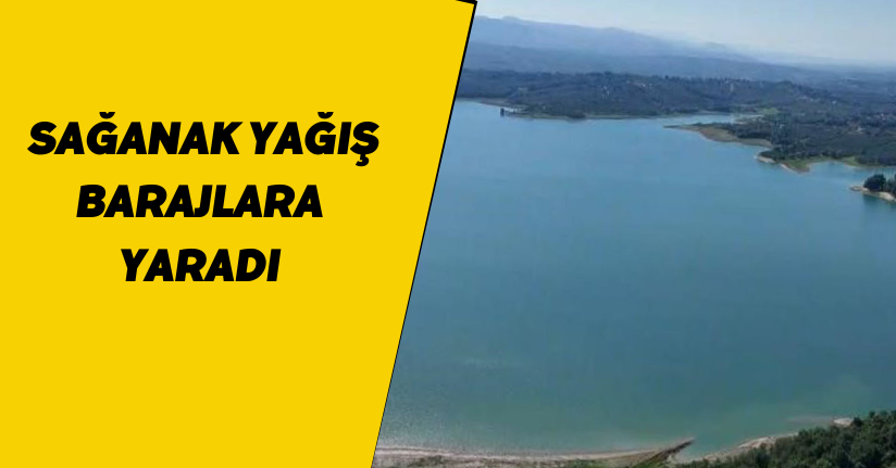 Sağanak yağış barajlara yaradı