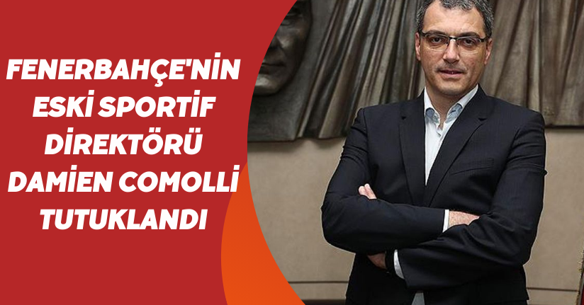 Fenerbahçe'nin eski sportif direktörü Damien Comolli tutuklandı