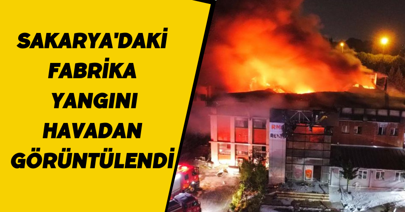 Sakarya'daki fabrika yangını havadan görüntülendi