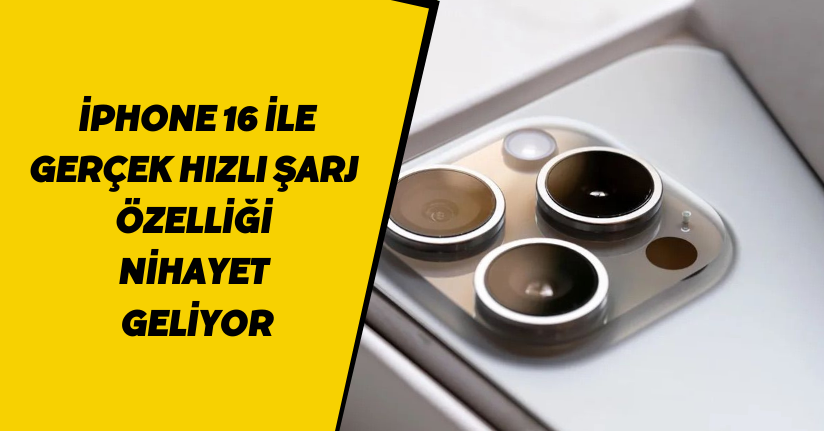 iPhone 16 ile 'gerçek hızlı şarj' özelliği nihayet geliyor
