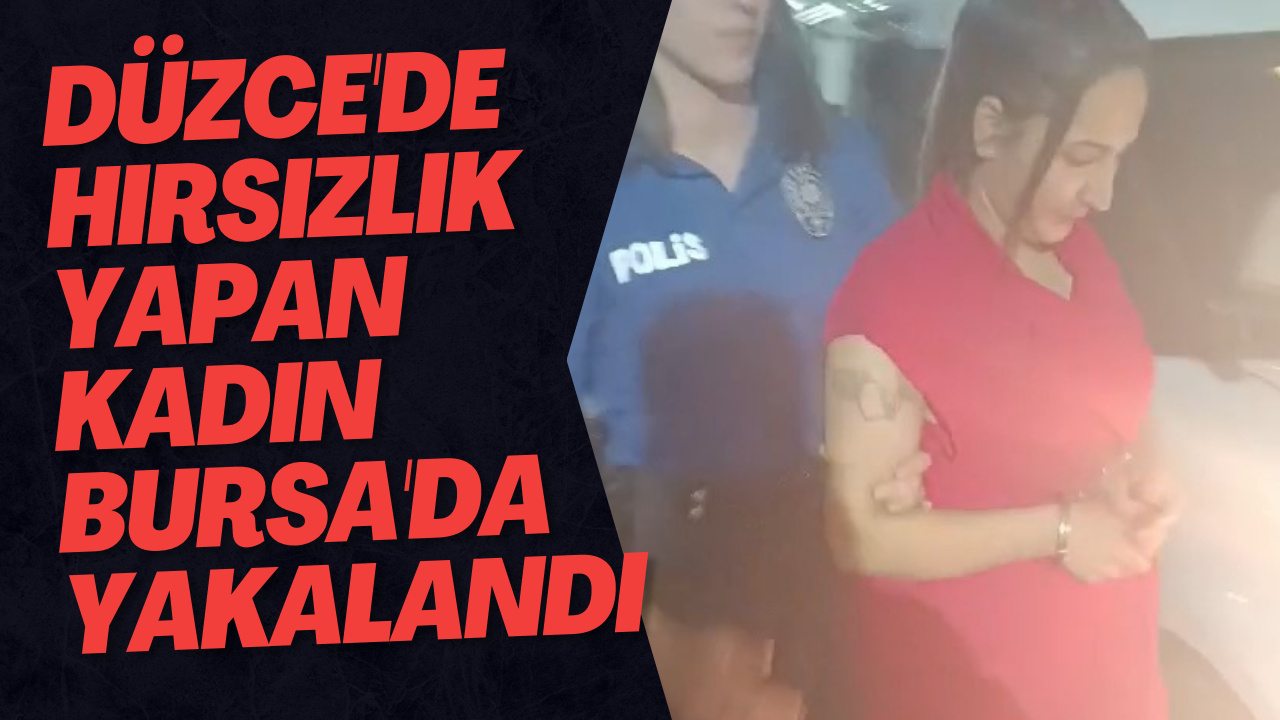 Düzce'de Hırsızlık Yapan Kadın Bursa'da Yakalandı