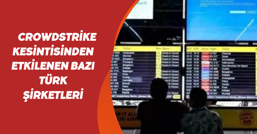 CrowdStrike kesintisinden etkilenen bazı Türk şirketleri
