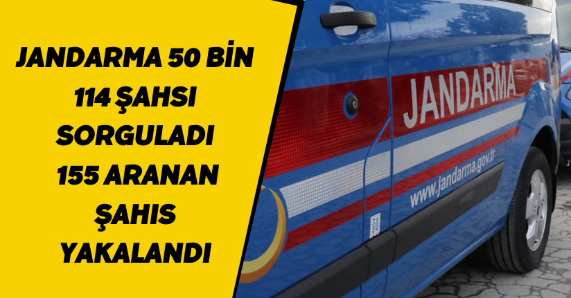 Jandarma 50 bin 114 şahsı sorguladı, 155 aranan şahıs yakalandı