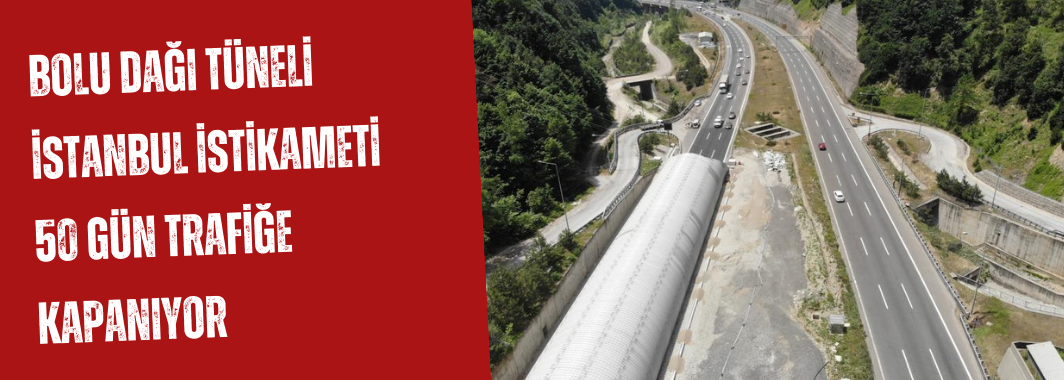 Bolu Dağı Tüneli İstanbul istikameti 50 gün trafiğe kapanıyor