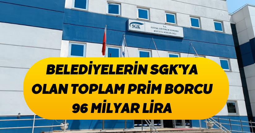 Belediyelerin SGK'ya olan toplam prim borcu 96 milyar lira