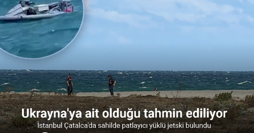 İstanbul Çatalca Sahili’nde Ukrayna’ya ait olduğu tahmin edilen patlayıcı madde yüklü jetski bulundu