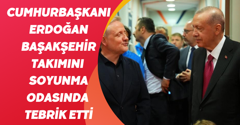 Cumhurbaşkanı Erdoğan, Başakşehir takımını soyunma odasında tebrik etti