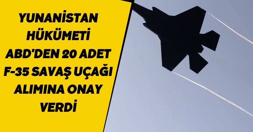 Yunanistan hükümeti, ABD'den 20 adet F-35 savaş uçağı alımına onay verdi