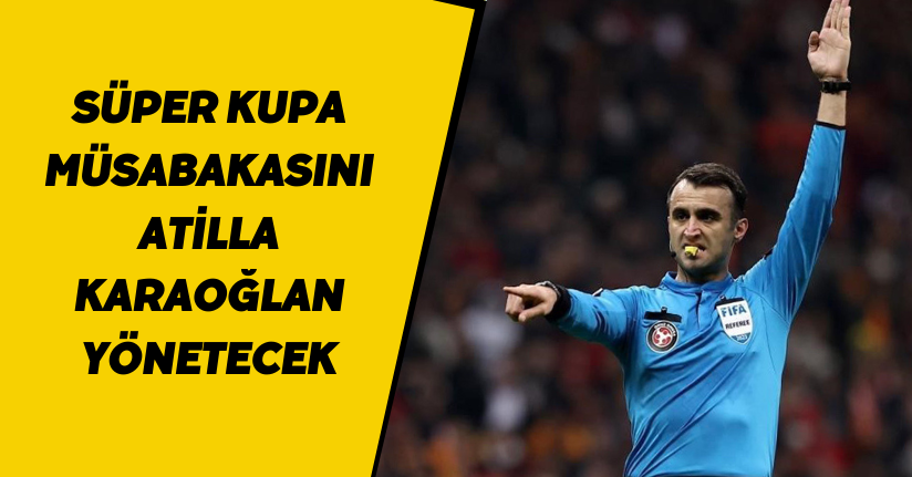 Süper Kupa müsabakasını Atilla Karaoğlan yönetecek
