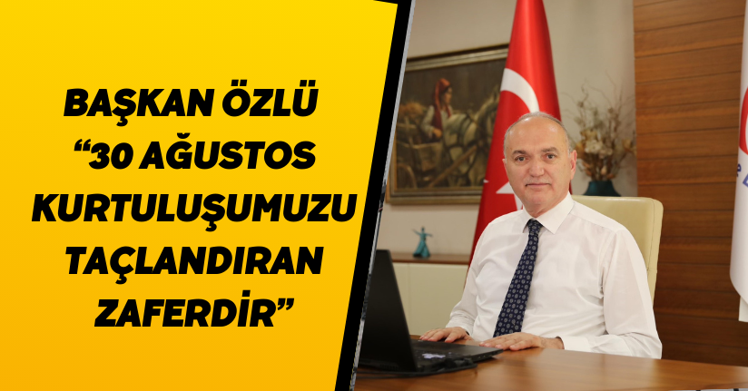 Başkan Özlü “30 Ağustos Kurtuluşumuzu Taçlandıran Zaferdir”