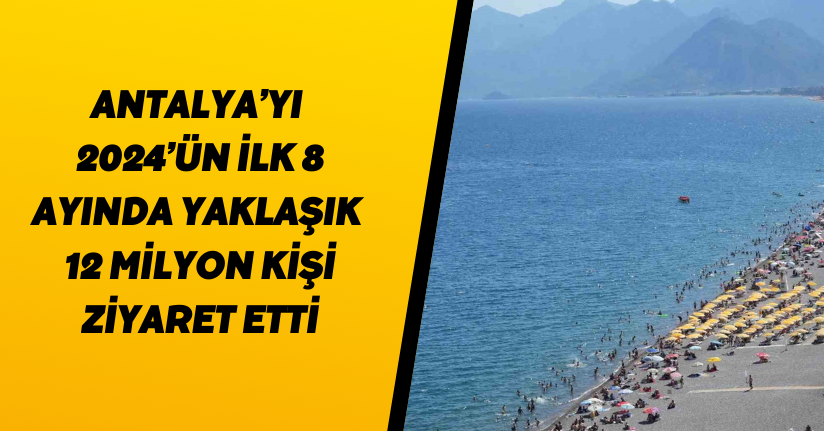 Antalya’yı 2024’ün ilk 8 ayında yaklaşık 12 milyon kişi ziyaret etti