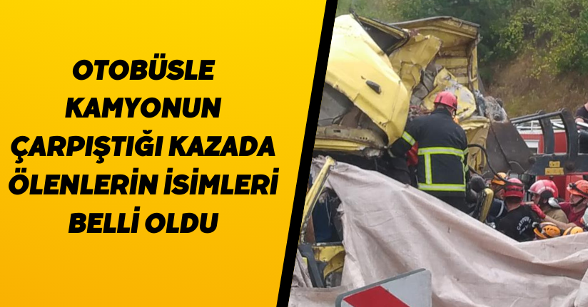 Otobüsle kamyonun çarpıştığı kazada ölenlerin isimleri belli oldu