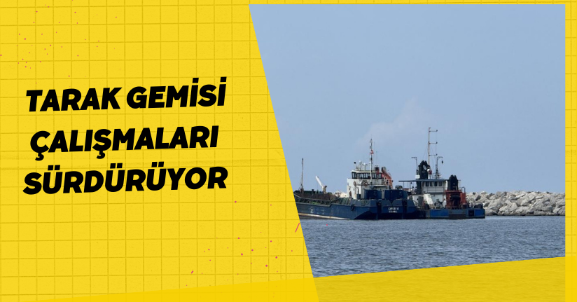 Tarak gemisi çalışmaları sürdürüyor