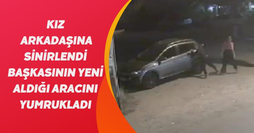  Kız arkadaşına sinirlendi, başkasının yeni aldığı aracını yumrukladı