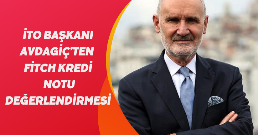 İTO Başkanı Avdagiç’ten Fitch kredi notu değerlendirmesi