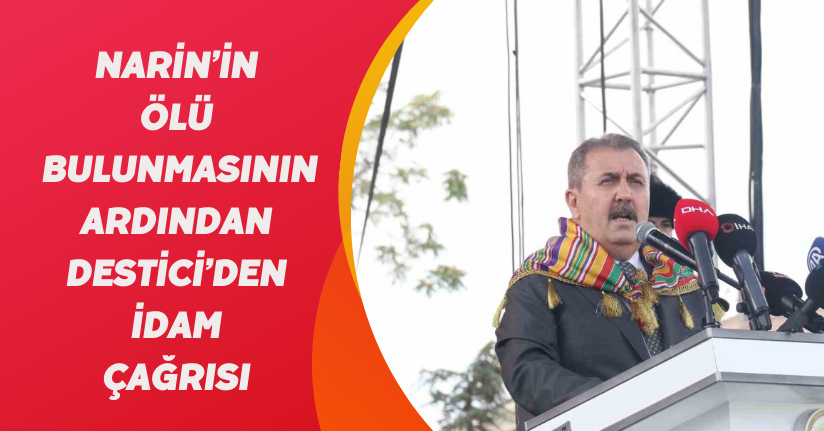 Narin’in ölü bulunmasının ardından Destici’den idam çağrısı