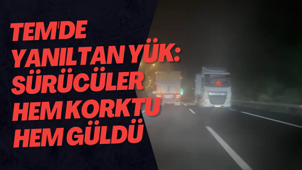 TEM'de Yanıltan Yük: Sürücüler Hem Korktu Hem Güldü