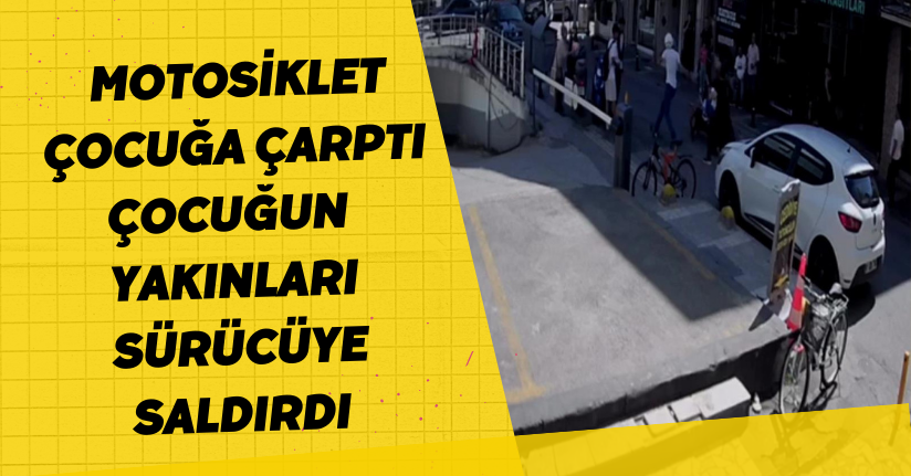 Motosiklet çocuğa çarptı, çocuğun yakınları sürücüye saldırdı