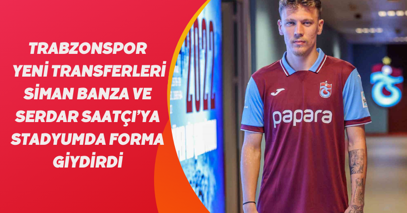 Trabzonspor, yeni transferleri Siman Banza ve Serdar Saatçı’ya stadyumda forma giydirdi