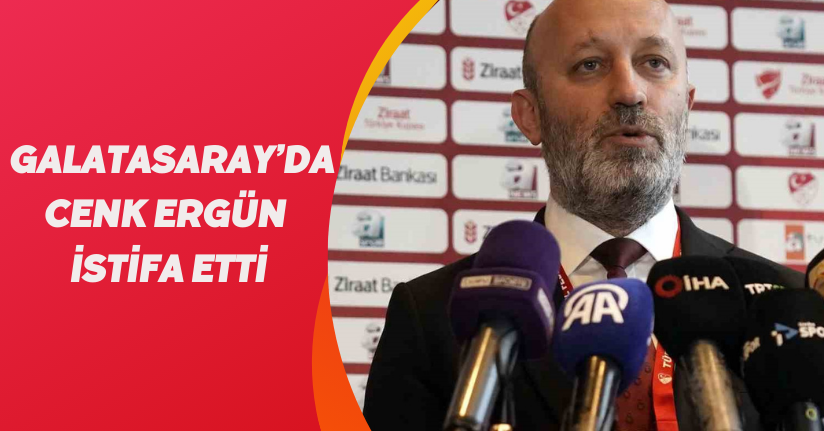 Galatasaray’da Cenk Ergün istifa etti