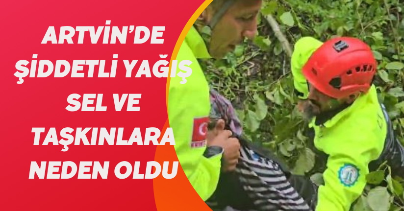 Artvin’de Şiddetli Yağış Sel Ve Taşkınlara Neden Oldu