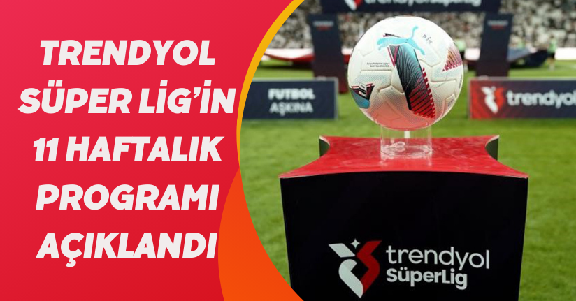 Trendyol Süper Lig’in 11 haftalık programı açıklandı