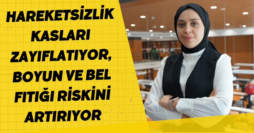 Hareketsizlik kasları zayıflatıyor, boyun ve bel fıtığı riskini artırıyor