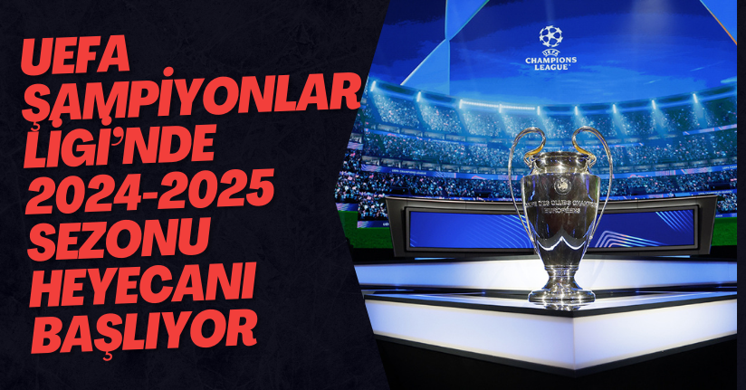 UEFA Şampiyonlar Ligi’nde 2024-2025 sezonu heyecanı başlıyor