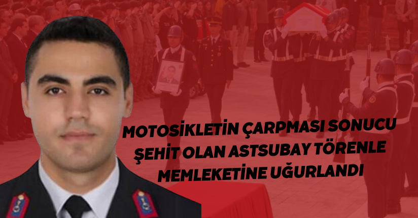 Motosikletin çarpması sonucu şehit olan astsubay, törenle memleketine uğurlandı