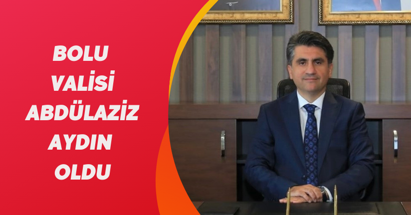 Bolu Valisi Abdülaziz Aydın oldu