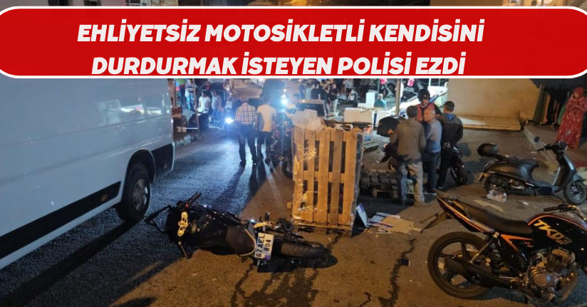 Ehliyetsiz motosikletli kendisini durdurmak isteyen polisi ezdi