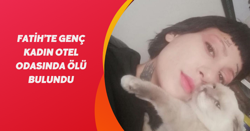 Fatih’te genç kadın otel odasında ölü bulundu