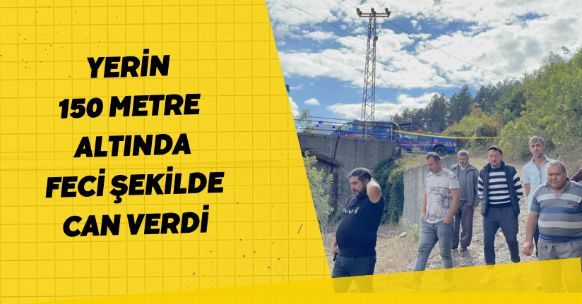 Yerin 150 metre altında feci şekilde can verdi