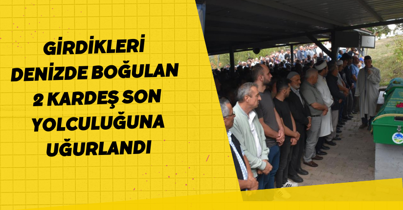 Girdikleri denizde boğulan 2 kardeş son yolculuğuna uğurlandı