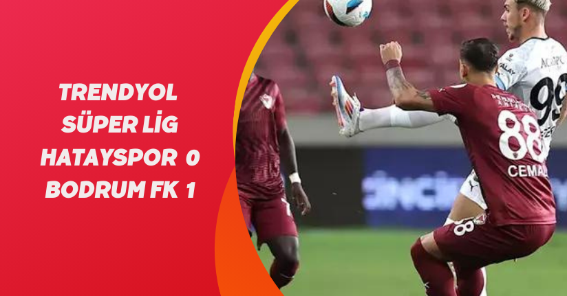 Trendyol Süper Lig: Hatayspor: 0 - Bodrum FK: 1