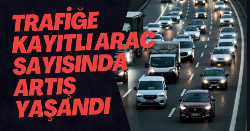 Trafiğe Kayıtlı Araç Sayısında Artış Yaşandı