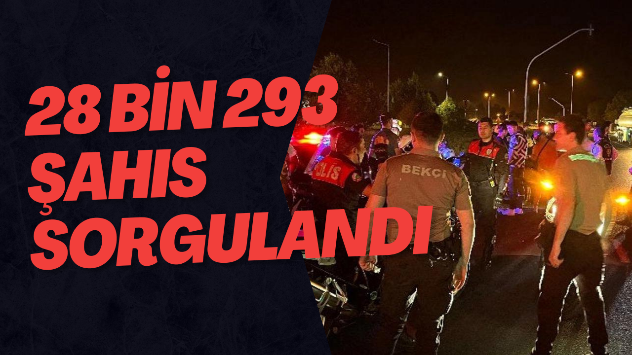 28 Bin 293 Şahıs Sorgulandı