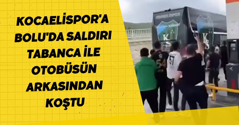 Kocaelispor'a Bolu'da saldırı, tabanca ile otobüsün arkasından koştu