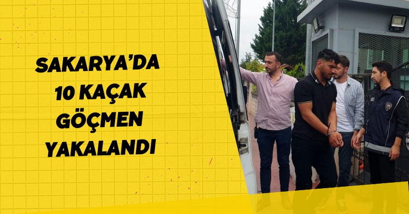 Sakarya’da 10 kaçak göçmen yakalandı