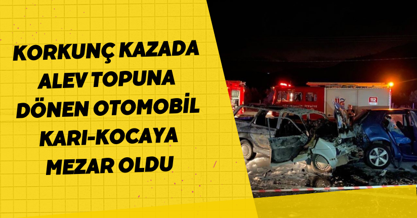 Korkunç kazada alev topuna dönen otomobil karı-kocaya mezar oldu