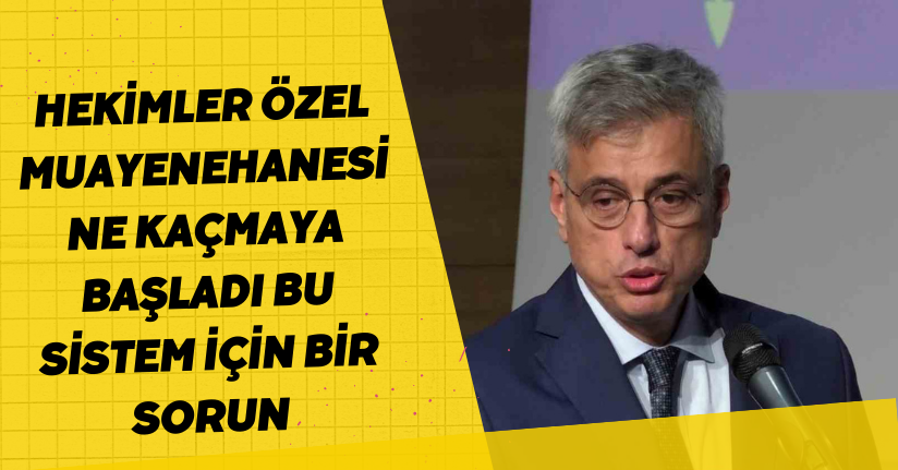 Hekimler özel muayenehanesine kaçmaya başladı, bu sistem için bir sorun